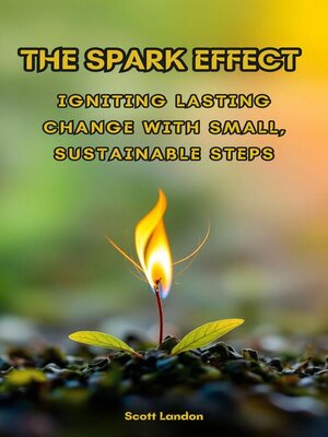 cover image of The Spark Effect Igniting Lasting Change with Small, Sustainable Steps